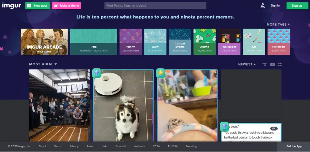 A website titled "Imgur." Its navbar: New Post (button), Make a Meme (button), a search box to find posts, tags, or users! a button to sign in and a button to sign up. Below the message: "Life is ten percent what happens to you and ninety percent memes." Several abstract thumbnails representing tags are laid out horizontally: Imgur arcade (daily games), Pets (Featured - 51045 posts), Funny (2182646 posts), Aww (511518 posts), Current Events (224134 posts), Anime (73303 posts), Wallpaper (28629 posts), Art (244848 posts), Pokemon (47864 posts). A link to see more tags. Below, a feed with four large, tall thumbnails in columns, one of them with a crowd of people playing a game, one of them with a dog on the floor, one of them with a spider, and one appears to be a screenshot of text posted on some social media website. A dropdown button labels it "Most Viral." On the right side: "Newest" is selected, and a 3 buttons that appear to be for configuring the feed. At the bottom of the page: copyright 2025 Imgur, Inc; links: About, Terms, Privacy, Rules, Help, Emerald, Wellness, CCPA, EU DSA, Trending, and a button to "Get the App".